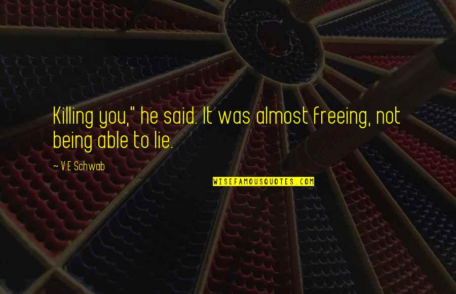 Original Text Quotes By V.E Schwab: Killing you," he said. It was almost freeing,