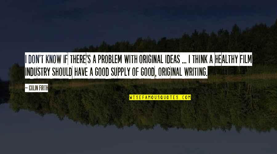 Original Thinking Quotes By Colin Firth: I don't know if there's a problem with