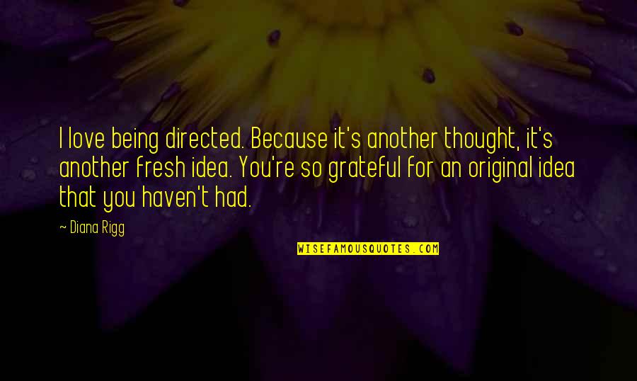 Original Thought Quotes By Diana Rigg: I love being directed. Because it's another thought, Original Thought Quotes By Diana Rigg: I love being directed. Because it's another thought,
