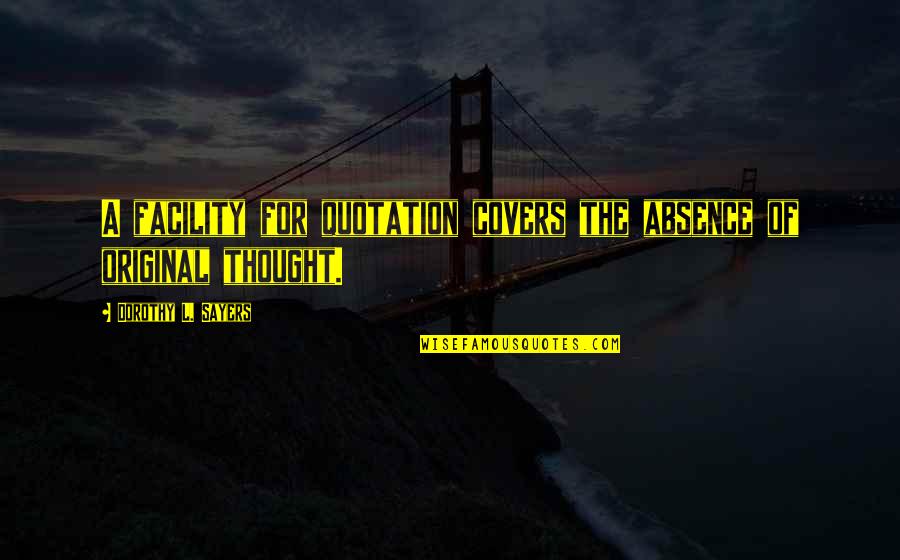 Original Thought Quotes By Dorothy L. Sayers: A facility for quotation covers the absence of Original Thought Quotes By Dorothy L. Sayers: A facility for quotation covers the absence of
