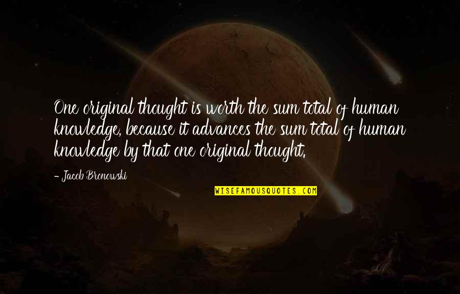 Original Thought Quotes By Jacob Bronowski: One original thought is worth the sum total Original Thought Quotes By Jacob Bronowski: One original thought is worth the sum total
