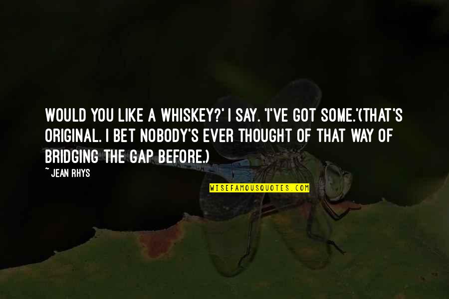 Original Thought Quotes By Jean Rhys: Would you like a whiskey?' I say. 'I've