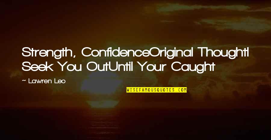 Original Thought Quotes By Lawren Leo: Strength, ConfidenceOriginal ThoughtI Seek You OutUntil Your Caught