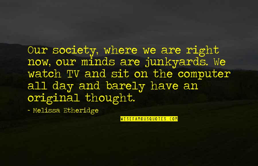 Original Thought Quotes By Melissa Etheridge: Our society, where we are right now, our Original Thought Quotes By Melissa Etheridge: Our society, where we are right now, our