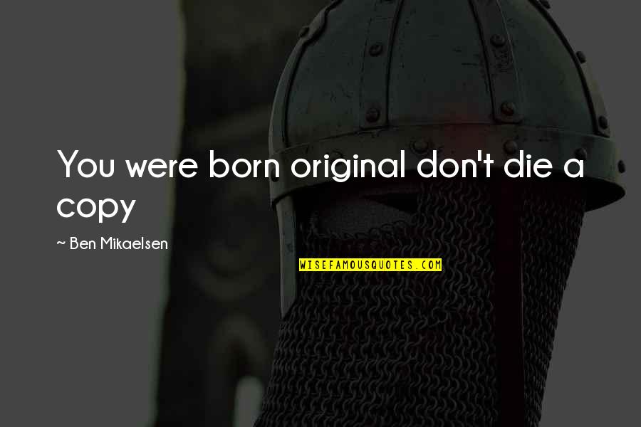 Original Vs Copy Quotes By Ben Mikaelsen: You were born original don't die a copy