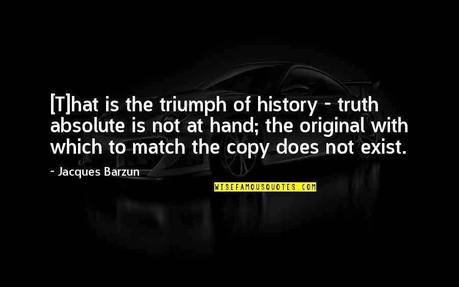 Original Vs Copy Quotes By Jacques Barzun: [T]hat is the triumph of history - truth