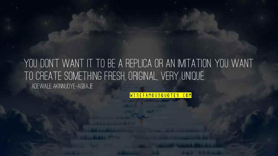 Original Vs Imitation Quotes By Adewale Akinnuoye-Agbaje: You don't want it to be a replica Original Vs Imitation Quotes By Adewale Akinnuoye-Agbaje: You don't want it to be a replica