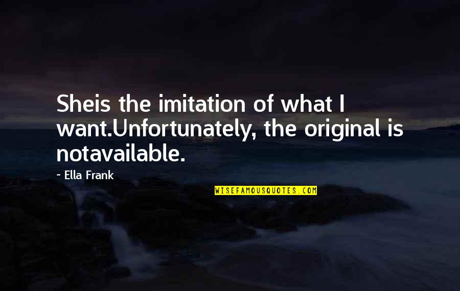 Original Vs Imitation Quotes By Ella Frank: Sheis the imitation of what I want.Unfortunately, the
