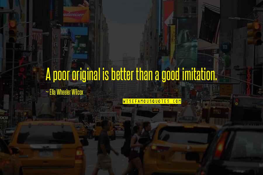 Original Vs Imitation Quotes By Ella Wheeler Wilcox: A poor original is better than a good