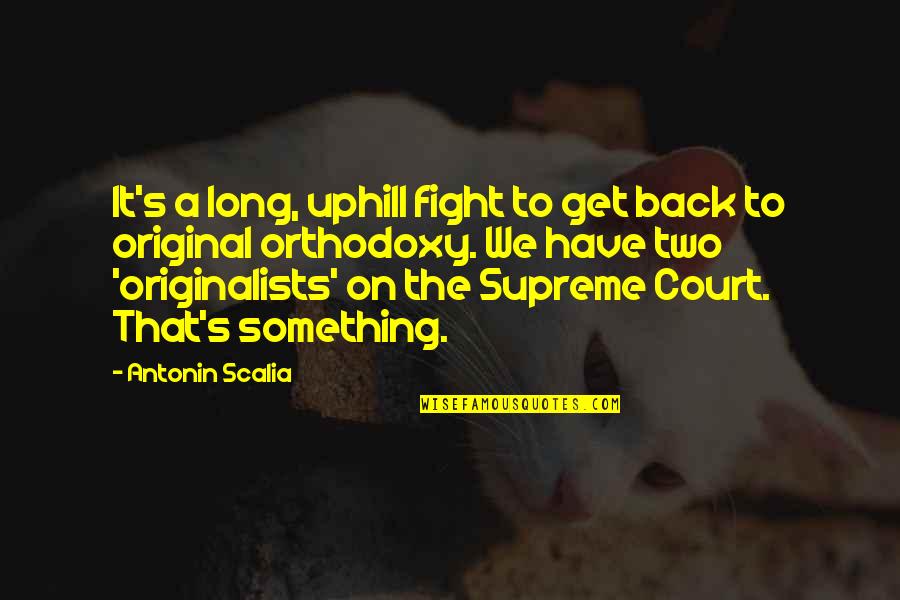 Originalists Quotes By Antonin Scalia: It's a long, uphill fight to get back