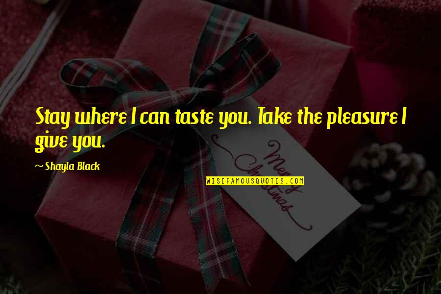 Originalitatea Quotes By Shayla Black: Stay where I can taste you. Take the Originalitatea Quotes By Shayla Black: Stay where I can taste you. Take the