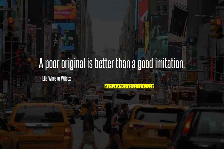 Originality And Imitation Quotes By Ella Wheeler Wilcox: A poor original is better than a good