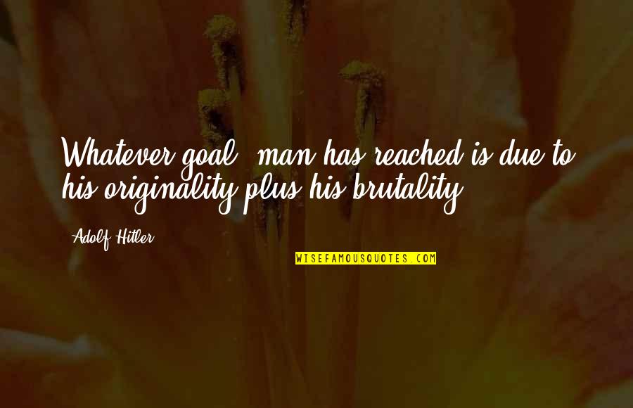 Originality Quotes By Adolf Hitler: Whatever goal, man has reached is due to
