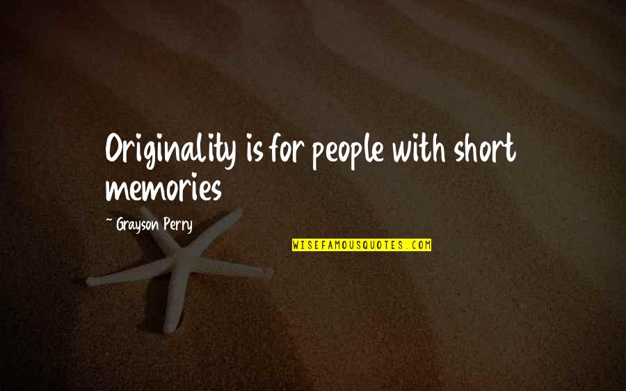 Originality Quotes By Grayson Perry: Originality is for people with short memories