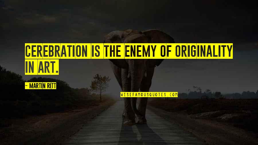 Originality Quotes By Martin Ritt: Cerebration is the enemy of originality in art.