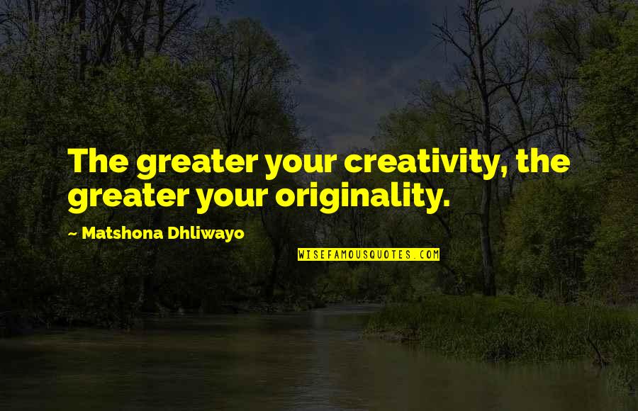 Originality Quotes By Matshona Dhliwayo: The greater your creativity, the greater your originality.