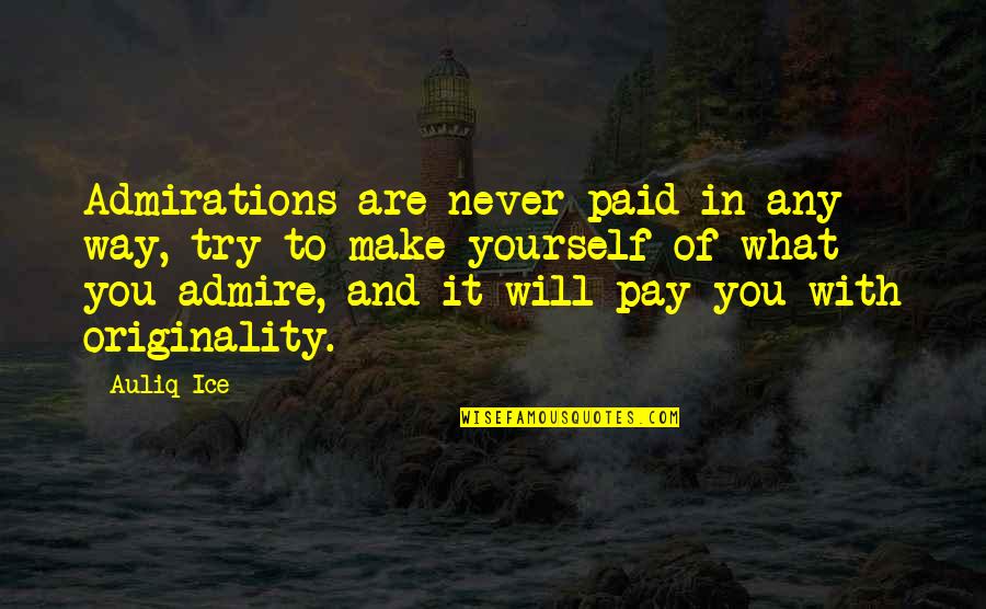 Originality Yourself Quotes By Auliq Ice: Admirations are never paid in any way, try Originality Yourself Quotes By Auliq Ice: Admirations are never paid in any way, try
