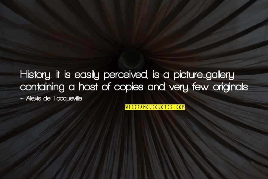 Originals Quotes By Alexis De Tocqueville: History, it is easily perceived, is a picture-gallery