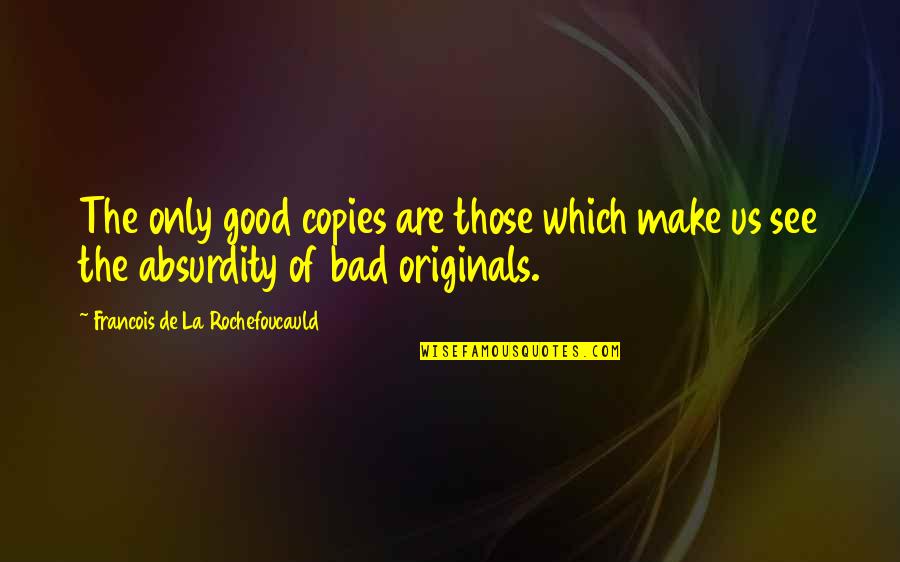 Originals Quotes By Francois De La Rochefoucauld: The only good copies are those which make