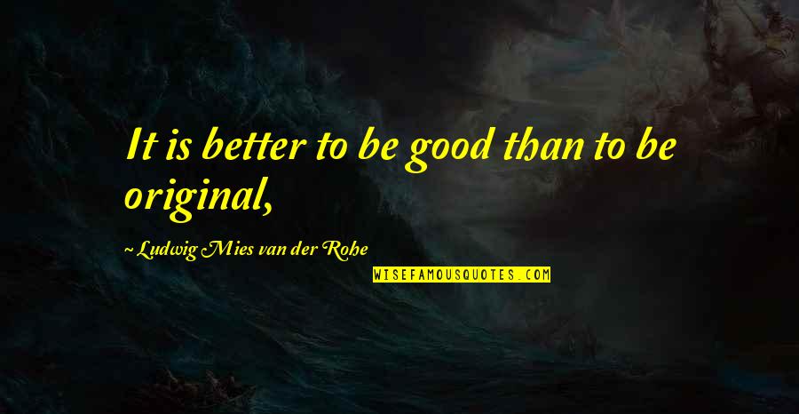Originals Quotes By Ludwig Mies Van Der Rohe: It is better to be good than to