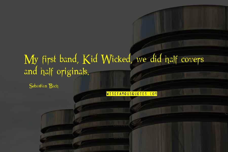 Originals Quotes By Sebastian Bach: My first band, Kid Wicked, we did half