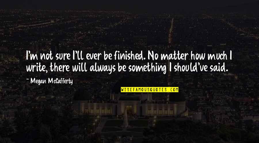 Originare Quotes By Megan McCafferty: I'm not sure I'll ever be finished. No Originare Quotes By Megan McCafferty: I'm not sure I'll ever be finished. No