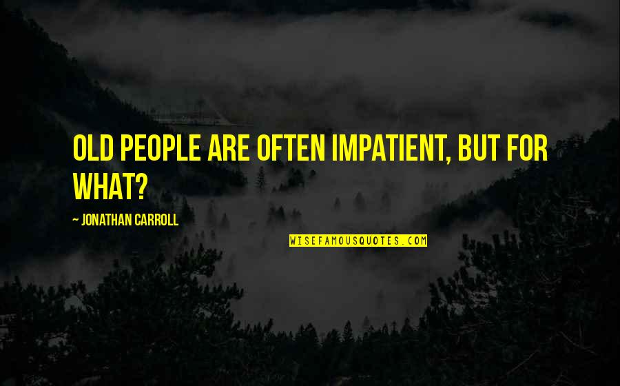 Originarios De Urci Quotes By Jonathan Carroll: Old people are often impatient, but for what? Originarios De Urci Quotes By Jonathan Carroll: Old people are often impatient, but for what?