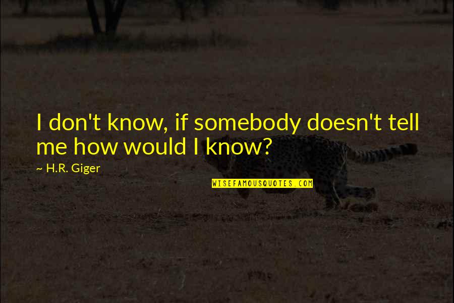 Originarios Del Quotes By H.R. Giger: I don't know, if somebody doesn't tell me