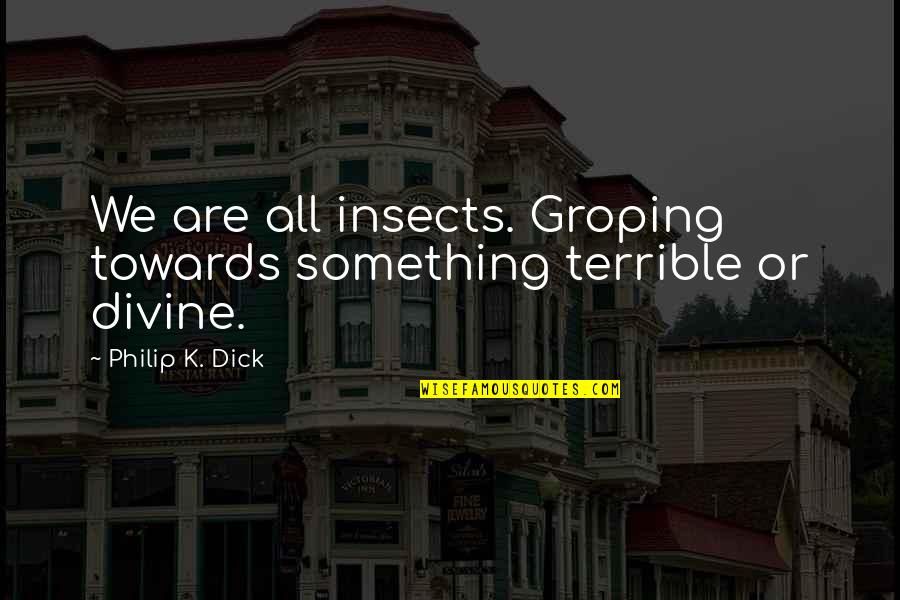 Originary Ethics Quotes By Philip K. Dick: We are all insects. Groping towards something terrible