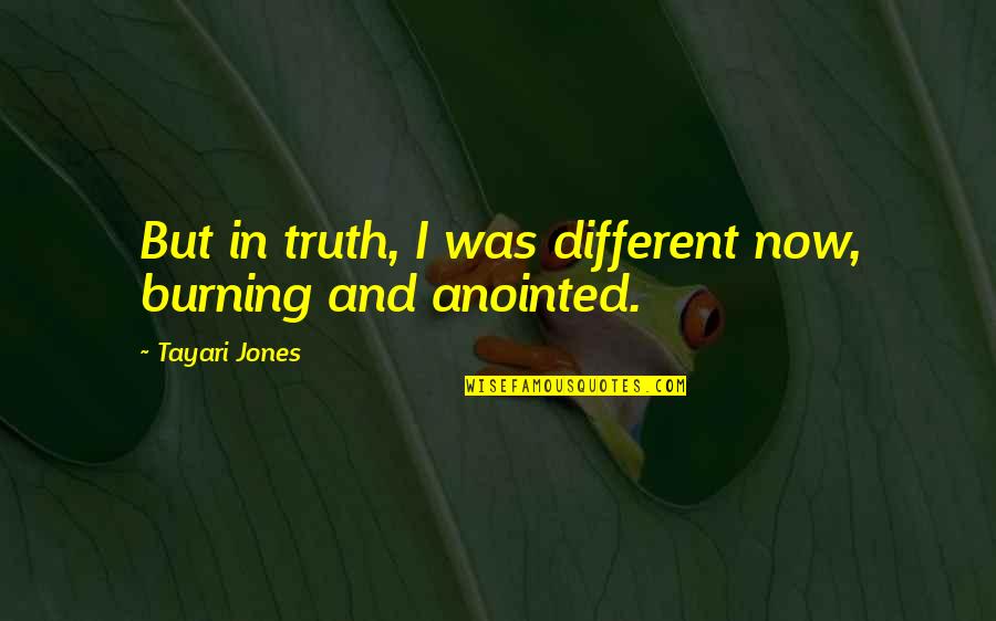 Originary Ethics Quotes By Tayari Jones: But in truth, I was different now, burning