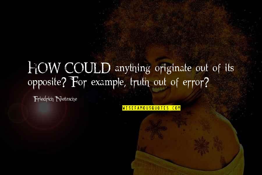 Originate Quotes By Friedrich Nietzsche: HOW COULD anything originate out of its opposite?