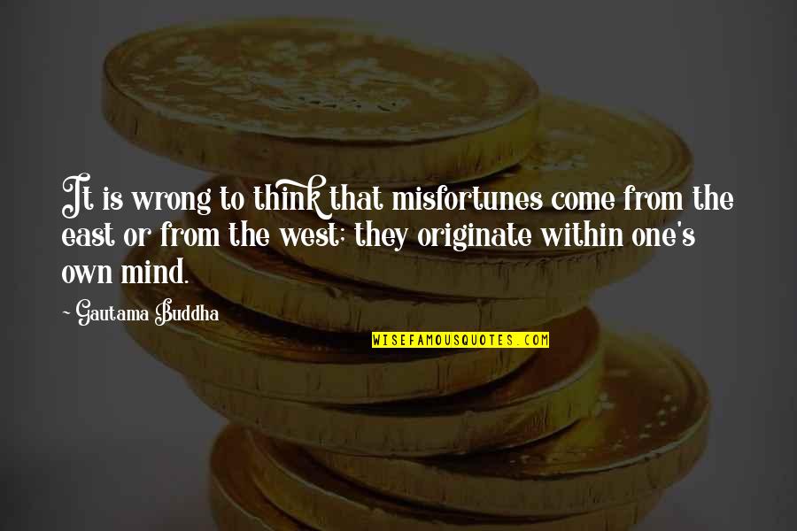 Originate Quotes By Gautama Buddha: It is wrong to think that misfortunes come Originate Quotes By Gautama Buddha: It is wrong to think that misfortunes come