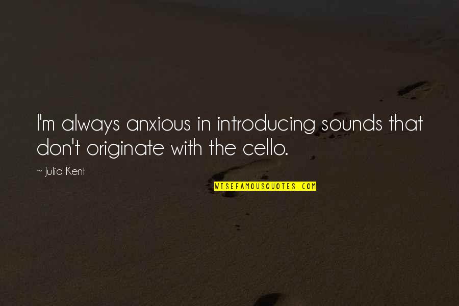Originate Quotes By Julia Kent: I'm always anxious in introducing sounds that don't
