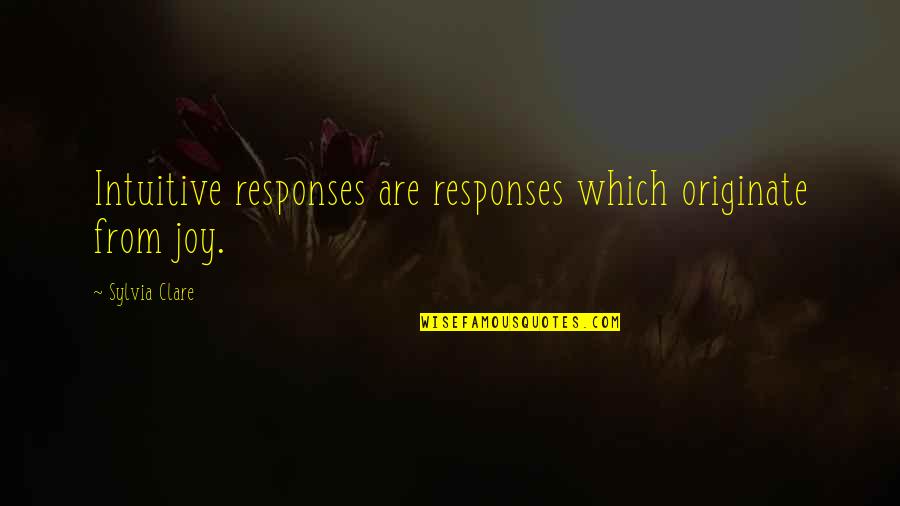 Originate Quotes By Sylvia Clare: Intuitive responses are responses which originate from joy.