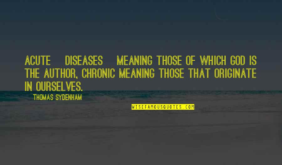 Originate Quotes By Thomas Sydenham: Acute [diseases] meaning those of which God is