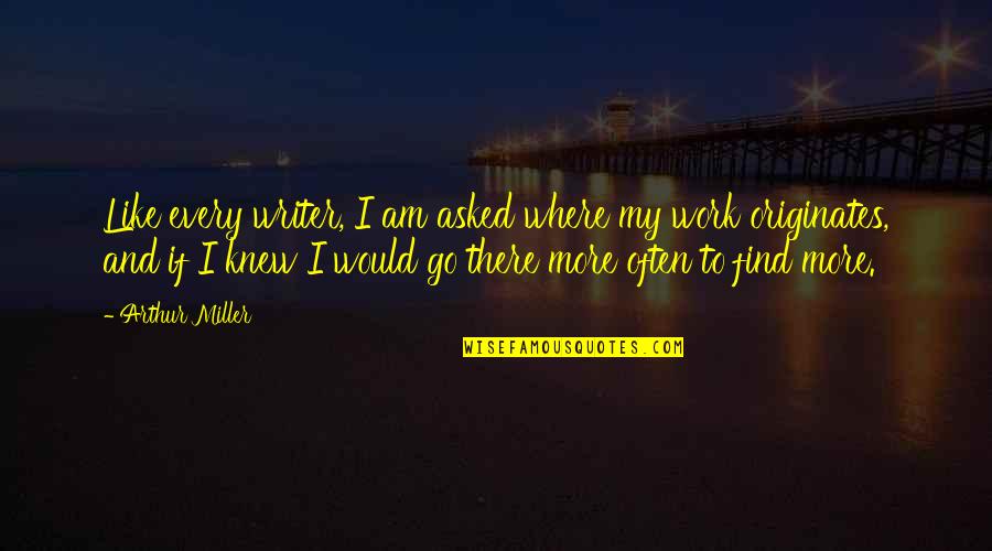 Originates Inc Quotes By Arthur Miller: Like every writer, I am asked where my