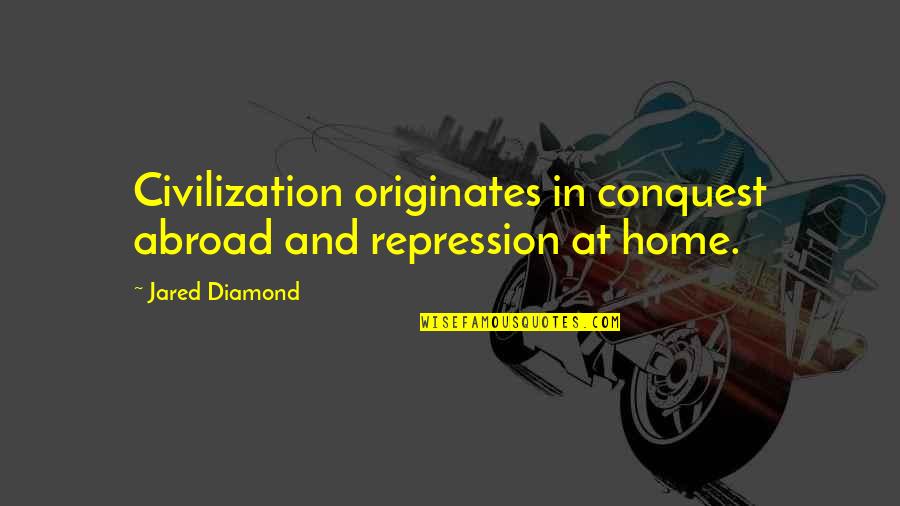 Originates Inc Quotes By Jared Diamond: Civilization originates in conquest abroad and repression at