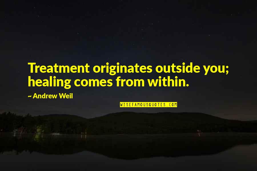 Originates Quotes By Andrew Weil: Treatment originates outside you; healing comes from within.