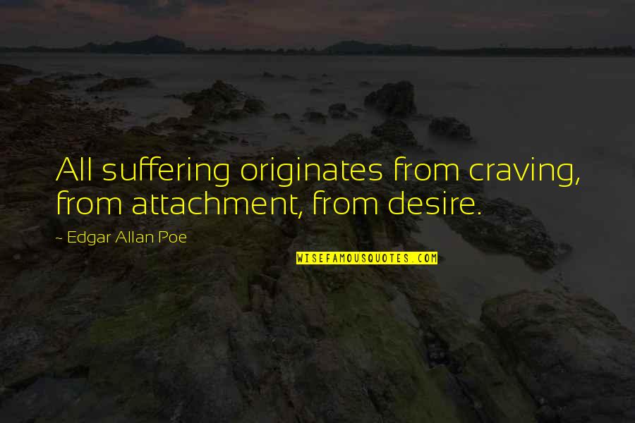 Originates Quotes By Edgar Allan Poe: All suffering originates from craving, from attachment, from