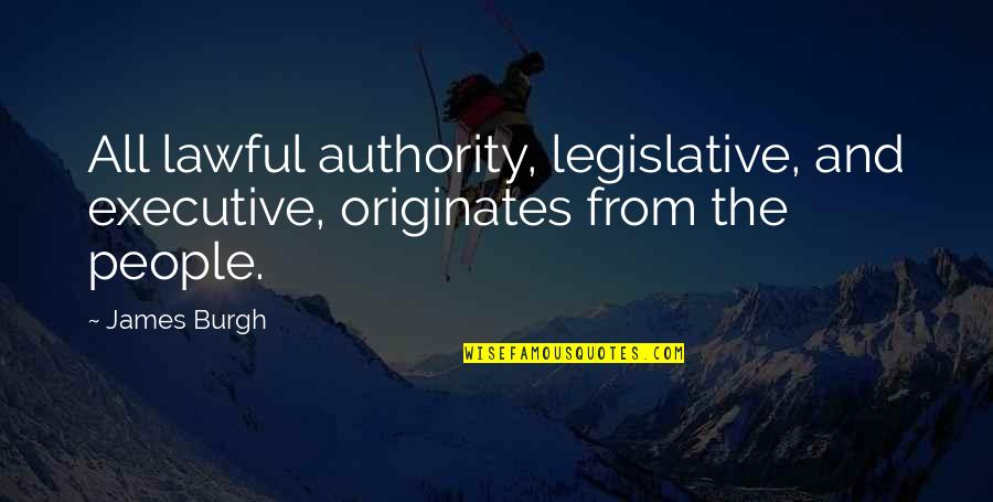 Originates Quotes By James Burgh: All lawful authority, legislative, and executive, originates from