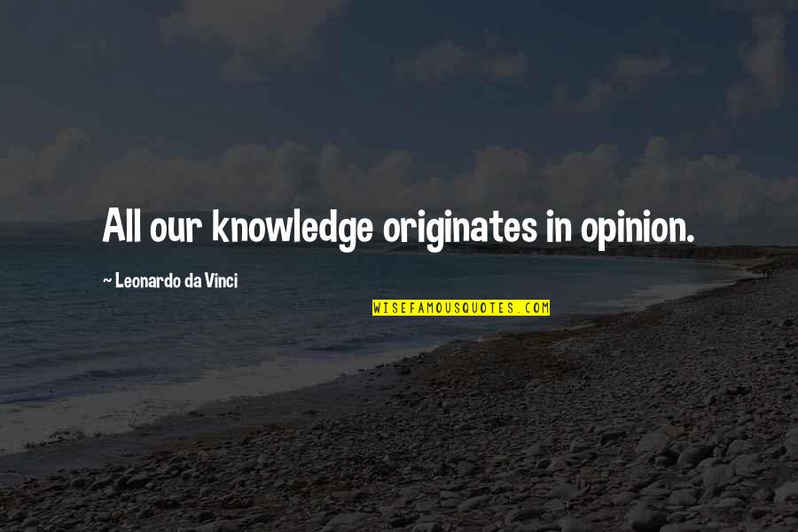 Originates Quotes By Leonardo Da Vinci: All our knowledge originates in opinion.