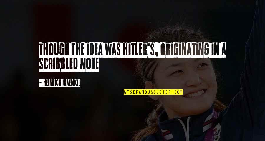 Originating Quotes By Heinrich Fraenkel: Though the idea was Hitler's, originating in a