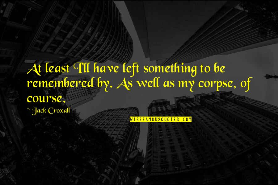 Origination Of Coronavirus Quotes By Jack Croxall: At least I'll have left something to be