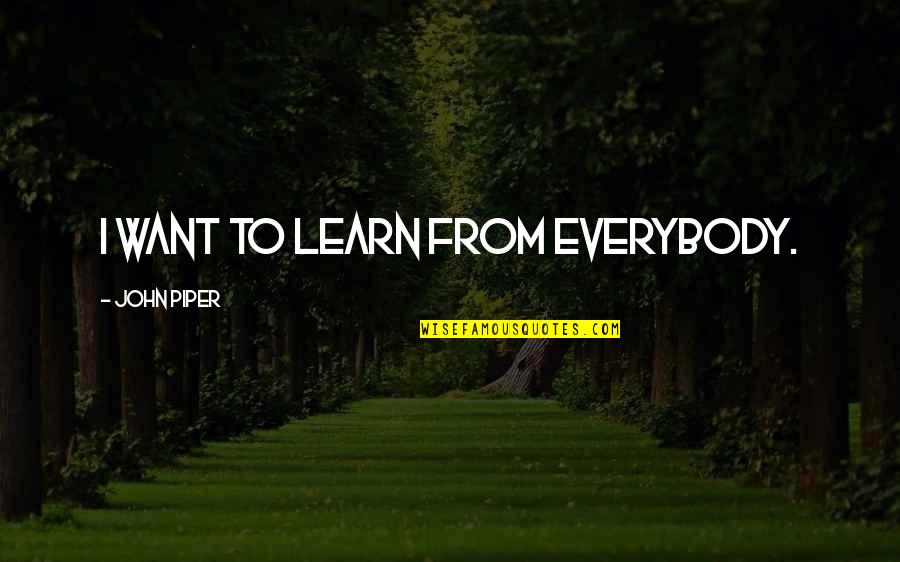 Originations Utah Quotes By John Piper: I want to learn from everybody. Originations Utah Quotes By John Piper: I want to learn from everybody.
