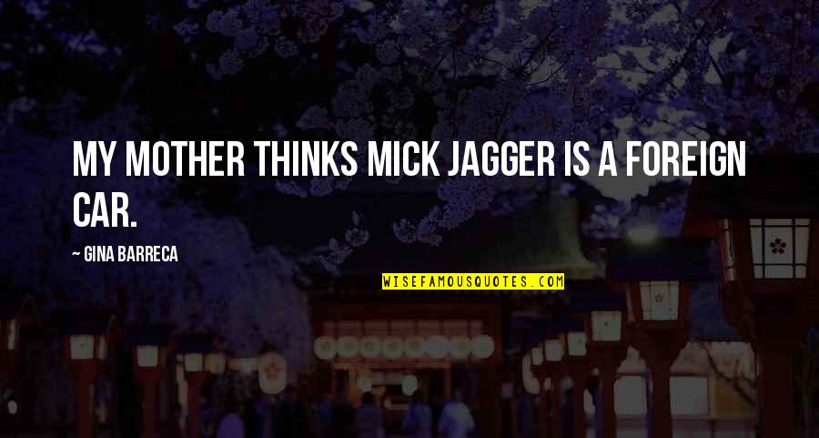 Originative Art Quotes By Gina Barreca: My mother thinks Mick Jagger is a foreign