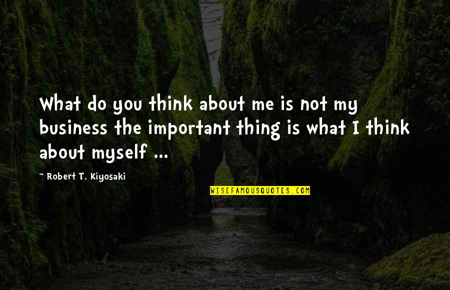 Originative Co Quotes By Robert T. Kiyosaki: What do you think about me is not Originative Co Quotes By Robert T. Kiyosaki: What do you think about me is not