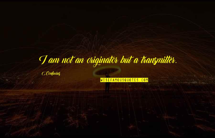 Originator Quotes By Confucius: I am not an originator but a transmitter. Originator Quotes By Confucius: I am not an originator but a transmitter.
