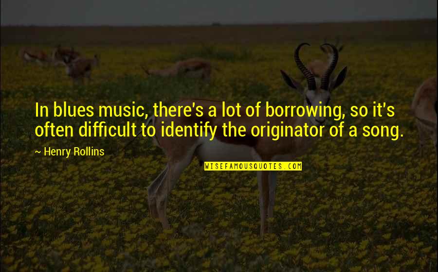 Originator Quotes By Henry Rollins: In blues music, there's a lot of borrowing, Originator Quotes By Henry Rollins: In blues music, there's a lot of borrowing,