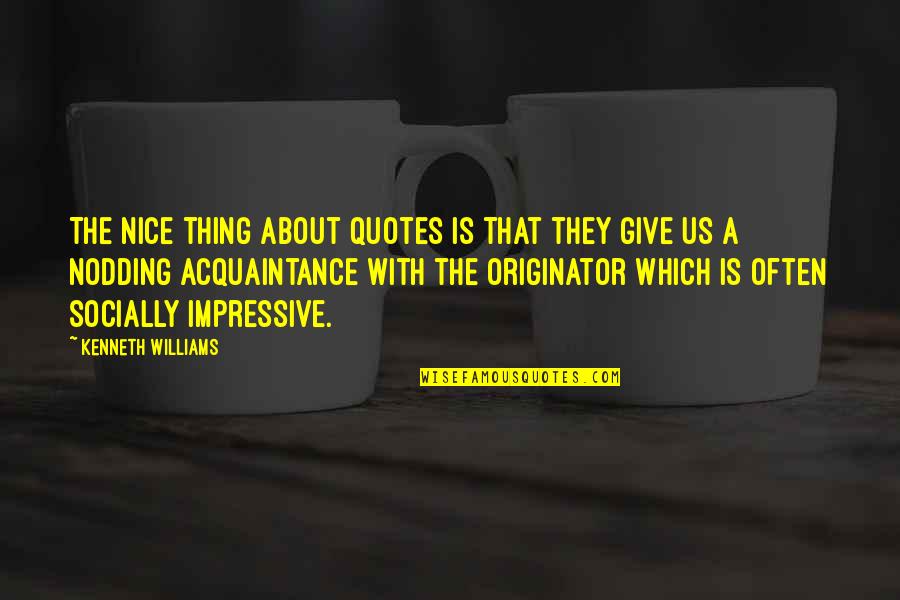 Originator Quotes By Kenneth Williams: The nice thing about quotes is that they Originator Quotes By Kenneth Williams: The nice thing about quotes is that they
