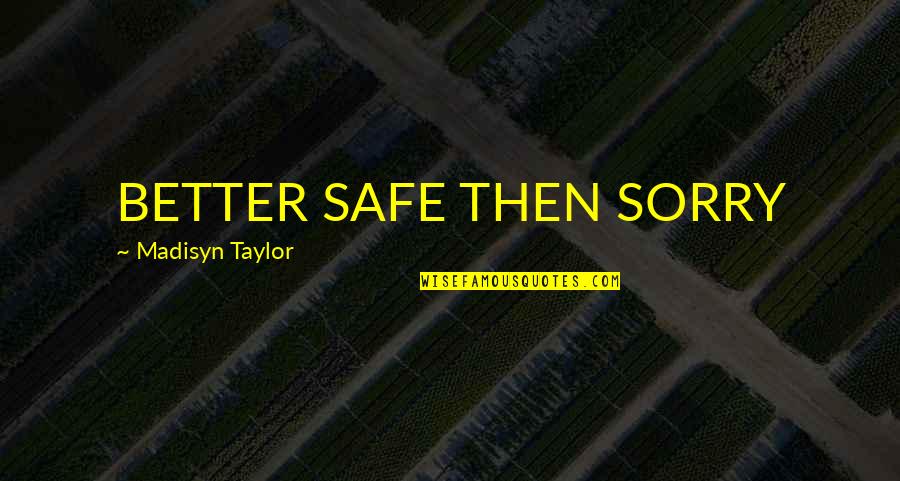Originator Quotes By Madisyn Taylor: BETTER SAFE THEN SORRY